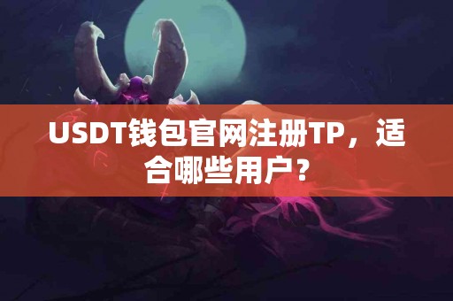 USDT钱包官网注册TP，适合哪些用户？