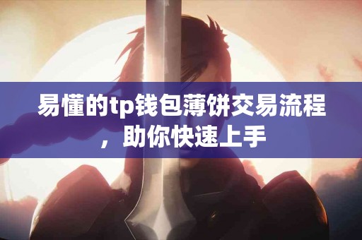 易懂的tp钱包薄饼交易流程，助你快速上手