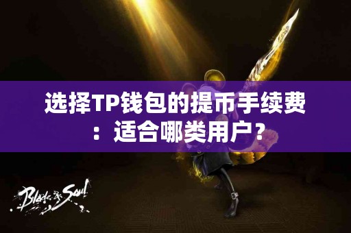 选择TP钱包的提币手续费：适合哪类用户？