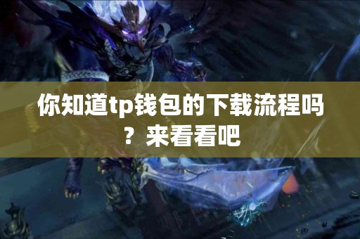你知道tp钱包的下载流程吗？来看看吧