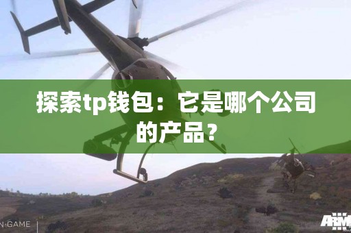 探索tp钱包：它是哪个公司的产品？
