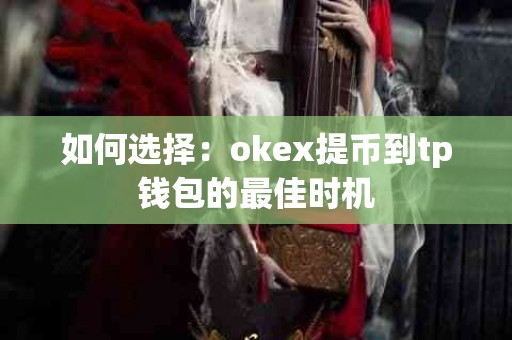 如何选择：okex提币到tp钱包的最佳时机