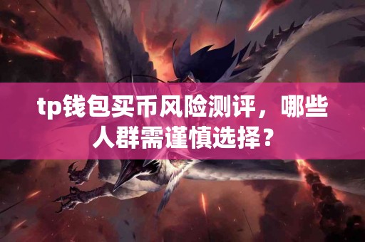 tp钱包买币风险测评，哪些人群需谨慎选择？