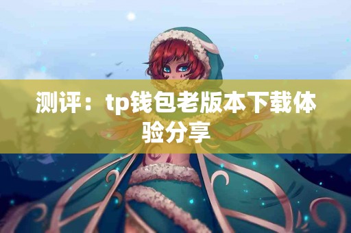 测评：tp钱包老版本下载体验分享