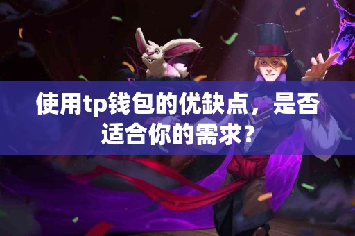 使用tp钱包的优缺点，是否适合你的需求？