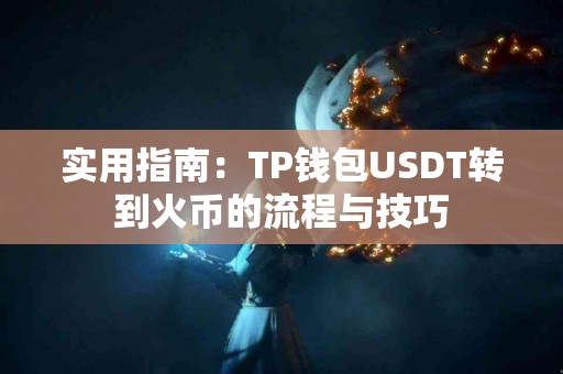 实用指南：TP钱包USDT转到火币的流程与技巧