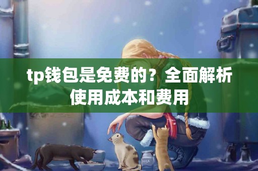 tp钱包是免费的？全面解析使用成本和费用
