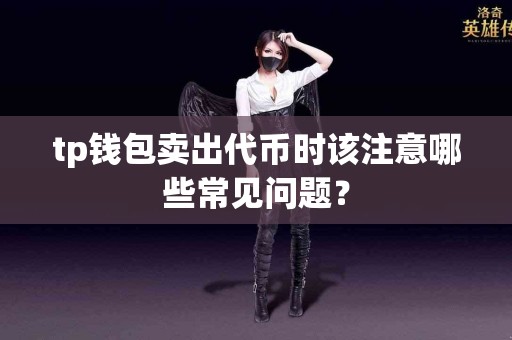 tp钱包卖出代币时该注意哪些常见问题？