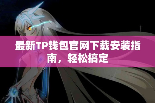 最新TP钱包官网下载安装指南，轻松搞定