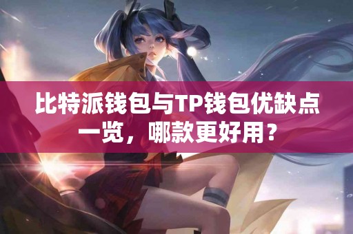 比特派钱包与TP钱包优缺点一览，哪款更好用？