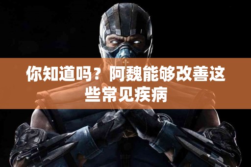 你知道吗？阿魏能够改善这些常见疾病