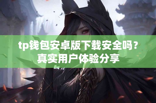 tp钱包安卓版下载安全吗？真实用户体验分享