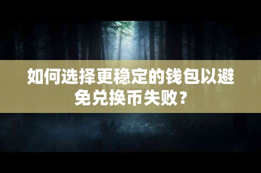 如何选择更稳定的钱包以避免兑换币失败？