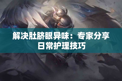 解决肚脐眼异味：专家分享日常护理技巧