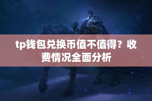 tp钱包兑换币值不值得？收费情况全面分析