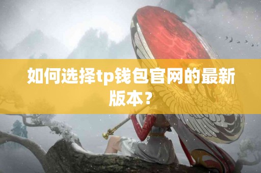 如何选择tp钱包官网的最新版本？