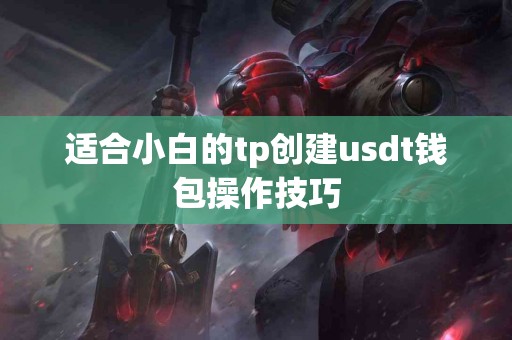适合小白的tp创建usdt钱包操作技巧
