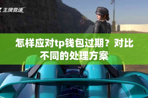 怎样应对tp钱包过期？对比不同的处理方案