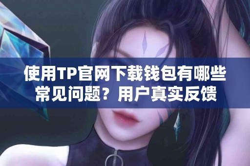 使用TP官网下载钱包有哪些常见问题？用户真实反馈