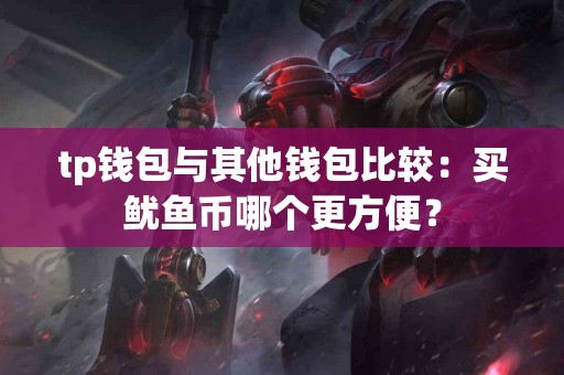 tp钱包与其他钱包比较：买鱿鱼币哪个更方便？