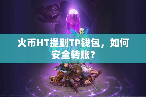 火币HT提到TP钱包，如何安全转账？