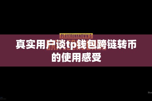 真实用户谈tp钱包跨链转币的使用感受