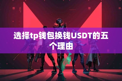 选择tp钱包换钱USDT的五个理由
