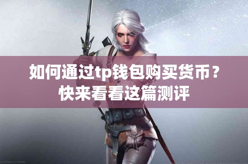如何通过tp钱包购买货币？快来看看这篇测评