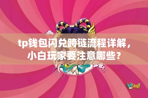 tp钱包闪兑跨链流程详解，小白玩家要注意哪些？