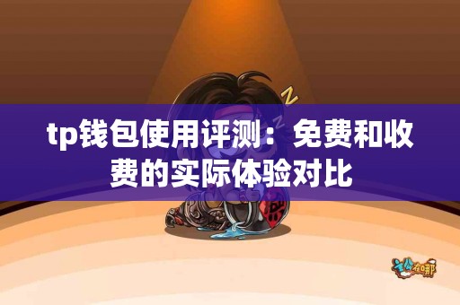 tp钱包使用评测：免费和收费的实际体验对比