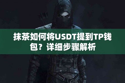 抹茶如何将USDT提到TP钱包？详细步骤解析