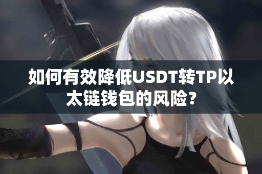 如何有效降低USDT转TP以太链钱包的风险？