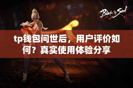 tp钱包问世后，用户评价如何？真实使用体验分享