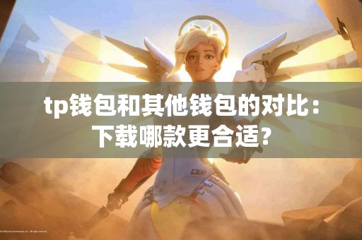 tp钱包和其他钱包的对比：下载哪款更合适？