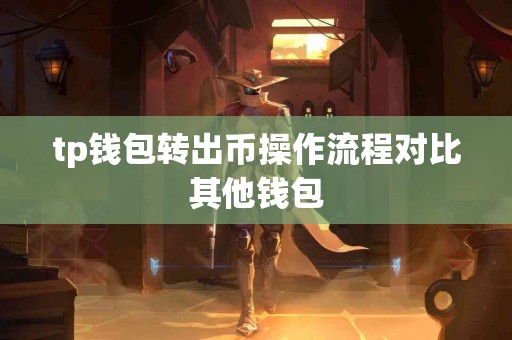 tp钱包转出币操作流程对比其他钱包