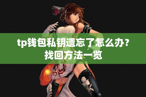 tp钱包私钥遗忘了怎么办?找回方法一览 tp钱包私钥遗忘了怎么办?找回方法一览