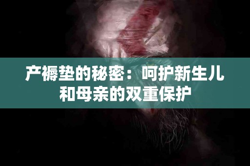 产褥垫的秘密：呵护新生儿和母亲的双重保护