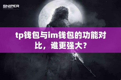 tp钱包与im钱包的功能对比，谁更强大？
