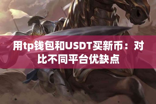 用tp钱包和USDT买新币：对比不同平台优缺点