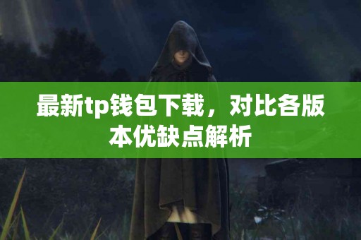 最新tp钱包下载，对比各版本优缺点解析