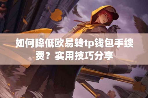 如何降低欧易转tp钱包手续费？实用技巧分享