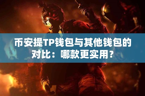 币安提TP钱包与其他钱包的对比：哪款更实用？