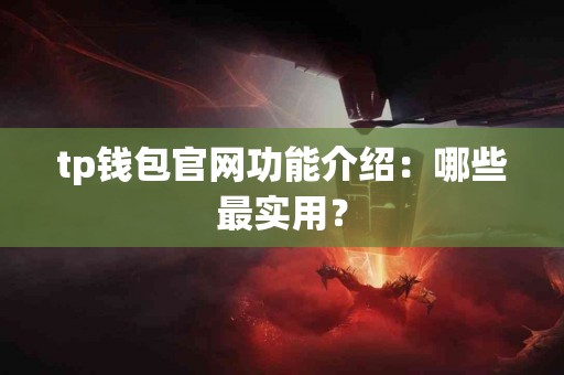 tp钱包官网功能介绍：哪些最实用？