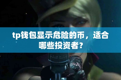 tp钱包显示危险的币，适合哪些投资者？