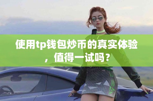 使用tp钱包炒币的真实体验，值得一试吗？
