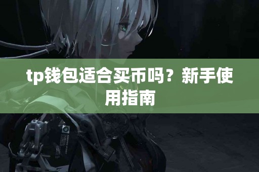 tp钱包适合买币吗？新手使用指南