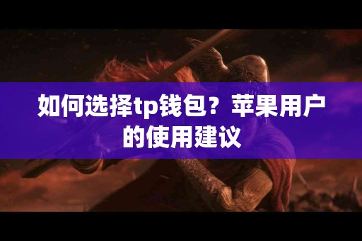 如何选择tp钱包？苹果用户的使用建议