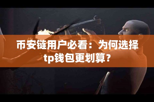 币安链用户必看：为何选择tp钱包更划算？