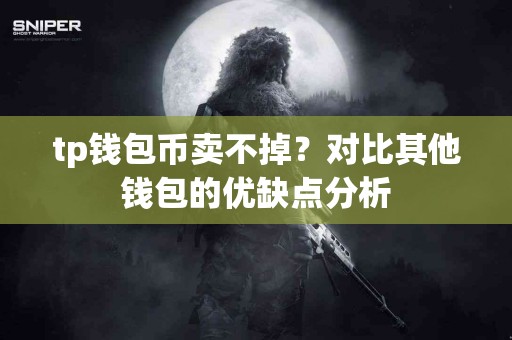 tp钱包币卖不掉？对比其他钱包的优缺点分析
