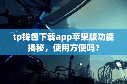 tp钱包下载app苹果版功能揭秘，使用方便吗？